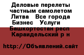 Деловые перелеты частным самолетом Литва - Все города Бизнес » Услуги   . Башкортостан респ.,Караидельский р-н